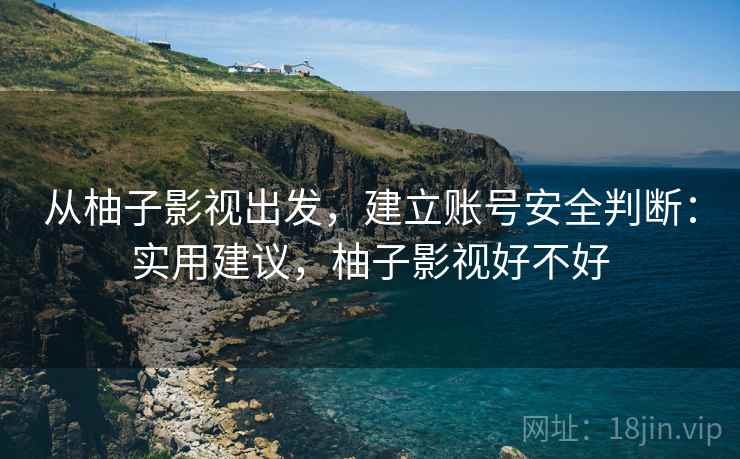 从柚子影视出发，建立账号安全判断：实用建议，柚子影视好不好