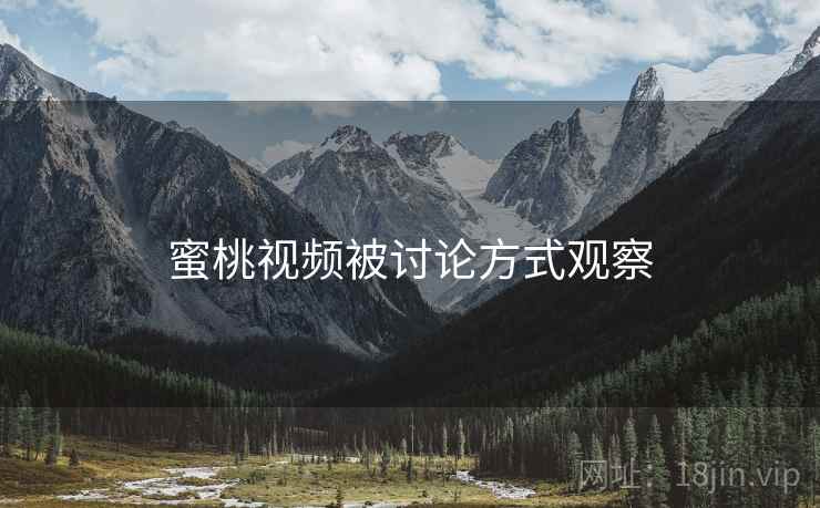 蜜桃视频被讨论方式观察