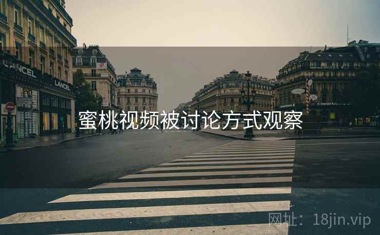 蜜桃视频被讨论方式观察