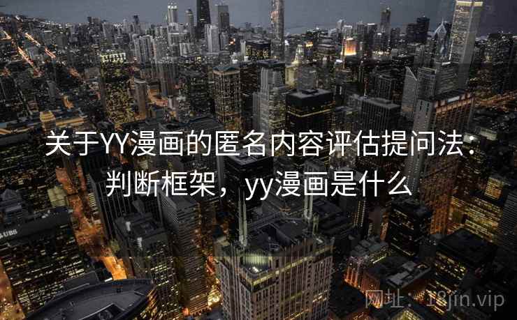 关于YY漫画的匿名内容评估提问法：判断框架，yy漫画是什么