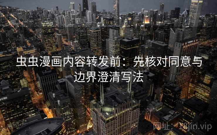 虫虫漫画内容转发前：先核对同意与边界澄清写法