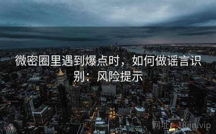 微密圈里遇到爆点时，如何做谣言识别：风险提示