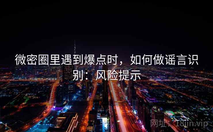 微密圈里遇到爆点时，如何做谣言识别：风险提示