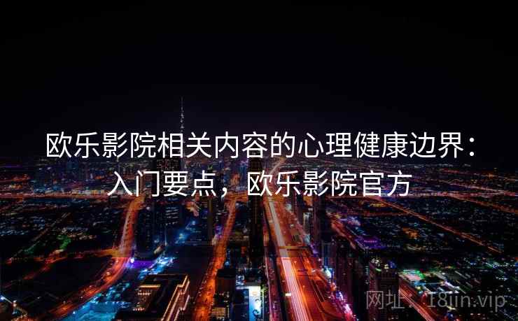 欧乐影院相关内容的心理健康边界：入门要点，欧乐影院官方
