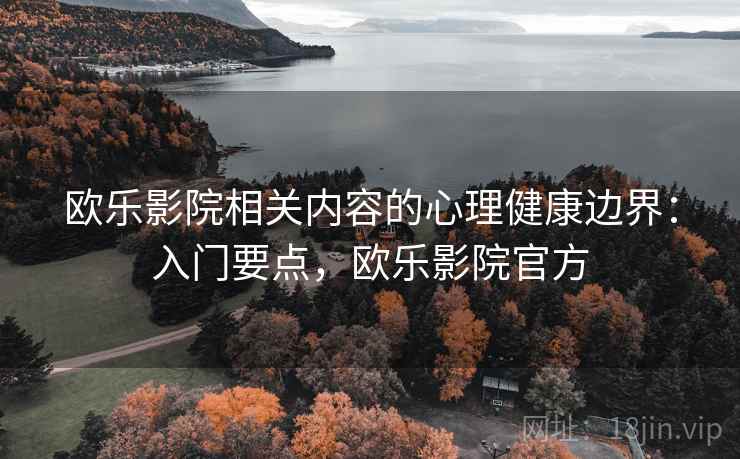欧乐影院相关内容的心理健康边界：入门要点，欧乐影院官方