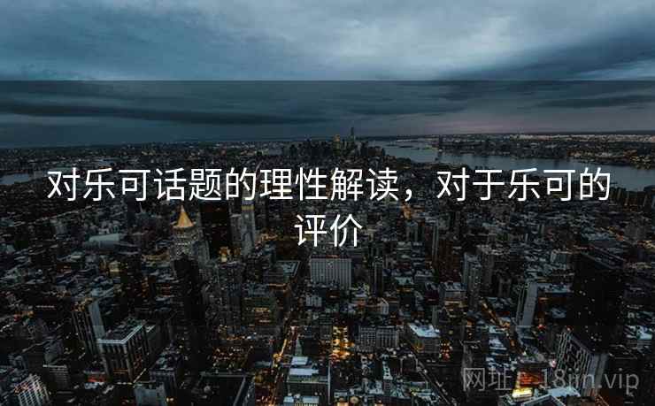 对乐可话题的理性解读，对于乐可的评价