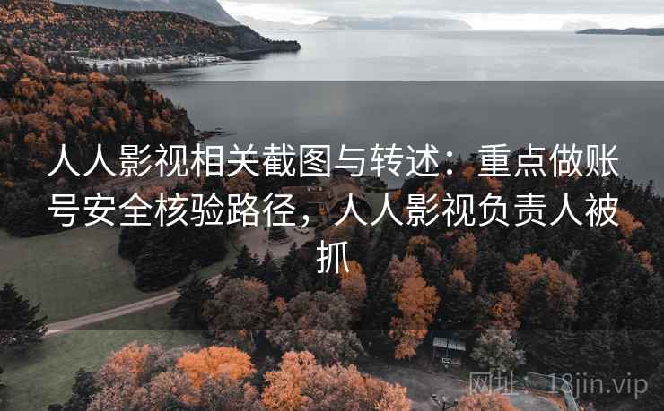 人人影视相关截图与转述：重点做账号安全核验路径，人人影视负责人被抓