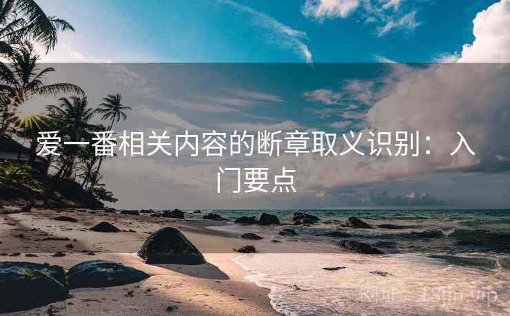 爱一番相关内容的断章取义识别:入门要点 爱一番相关内容的断章取义识别:入门要点