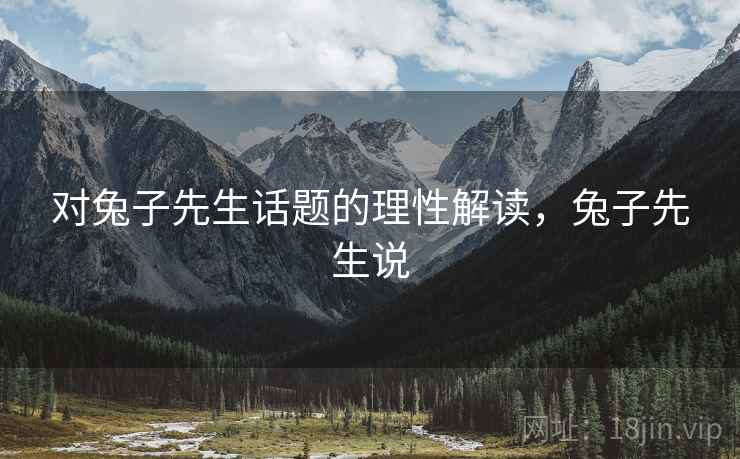 对兔子先生话题的理性解读,兔子先生说 对兔子先生话题的理性解读,兔子先生说