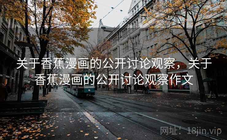 关于香蕉漫画的公开讨论观察,关于香蕉漫画的公开讨论观察作文 关于香蕉漫画的公开讨论观察,关于香蕉漫画的公开讨论观察作文